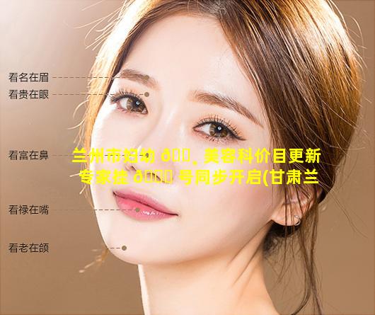 兰州市妇幼 🌸 美容科价目更新专家挂 🐘 号同步开启(甘肃兰州妇幼保健院妇科专家预约挂号)